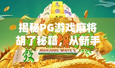 揭秘PG游戏麻将胡了秘籍，从新手到高手的进阶之路，你离胡牌只差这一篇！