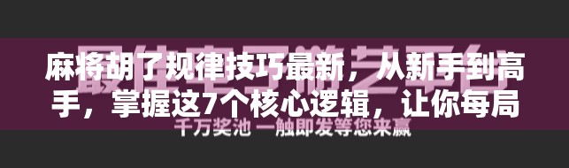 麻将胡了规律技巧最新,从新手到高手,掌握这7个核心逻辑,让你每局都听牌即胡!