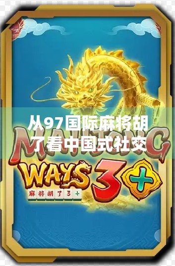 从97国际麻将胡了看中国式社交的数字进化—一场牌局背后的文化密码 从97国际麻将胡了看中国式社交的数字进化—一场牌局背后的文化密码