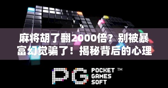 麻将胡了翻2000倍？别被暴富幻觉骗了！揭秘背后的心理陷阱与真实风险