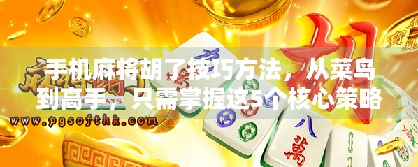 手机麻将胡了技巧方法，从菜鸟到高手，只需掌握这5个核心策略！