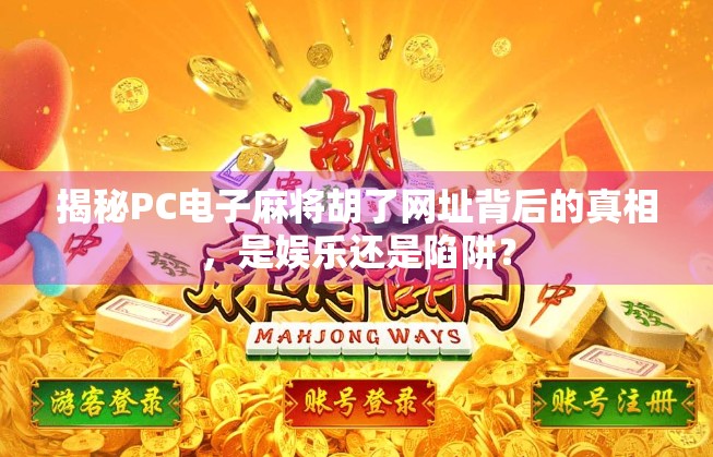 揭秘PC电子麻将胡了网址背后的真相，是娱乐还是陷阱？