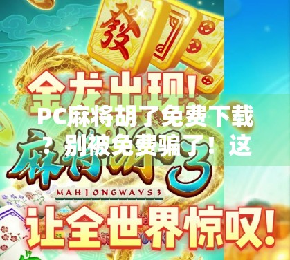 PC麻将胡了免费下载？别被免费骗了！这3个陷阱你必须知道！