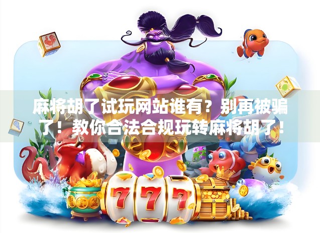 麻将胡了试玩网站谁有？别再被骗了！教你合法合规玩转麻将胡了！