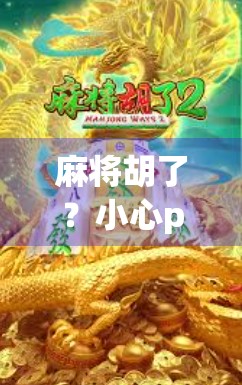 麻将胡了？小心pg电子链接背后的陷阱！