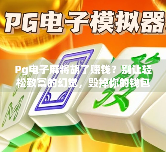 Pg电子麻将胡了赚钱？别让轻松致富的幻觉，毁掉你的钱包和生活！