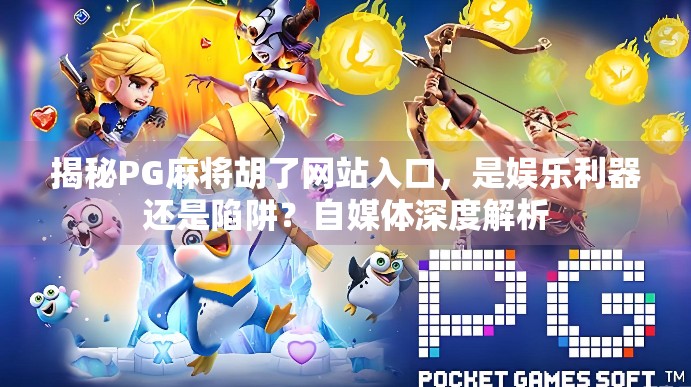 揭秘PG麻将胡了网站入口，是娱乐利器还是陷阱？自媒体深度解析