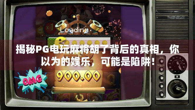 揭秘PG电玩麻将胡了背后的真相，你以为的娱乐，可能是陷阱！