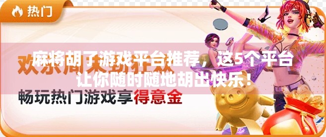 麻将胡了游戏平台推荐，这5个平台让你随时随地胡出快乐！