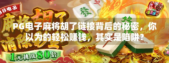 PG电子麻将胡了链接背后的秘密，你以为的轻松赚钱，其实是陷阱？