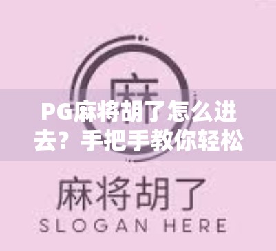 PG麻将胡了怎么进去?手把手教你轻松解锁这款国民级麻将游戏!