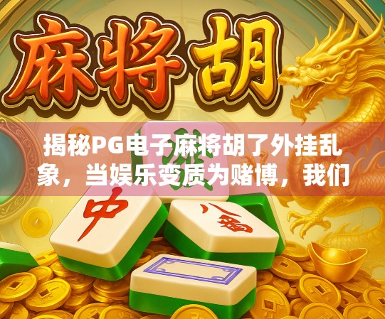 揭秘PG电子麻将胡了外挂乱象，当娱乐变质为赌博，我们该如何守护游戏初心？