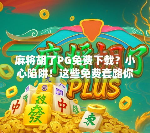 麻将胡了PG免费下载？小心陷阱！这些免费套路你中招了吗？