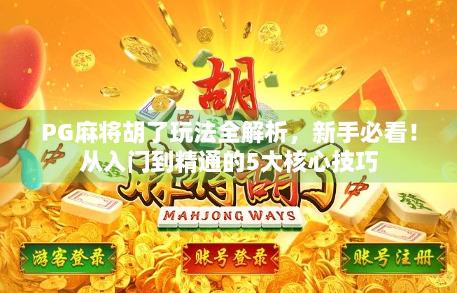 PG麻将胡了玩法全解析,新手必看!从入门到精通的5大核心技巧