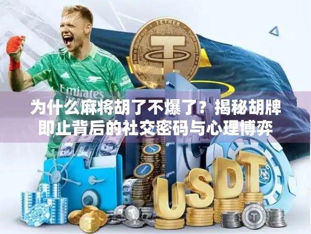 为什么麻将胡了不爆了？揭秘胡牌即止背后的社交密码与心理博弈