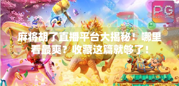 麻将胡了直播平台大揭秘！哪里看最爽？收藏这篇就够了！