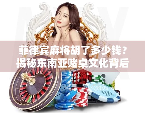 菲律宾麻将胡了多少钱？揭秘东南亚赌桌文化背后的经济逻辑与风险警示