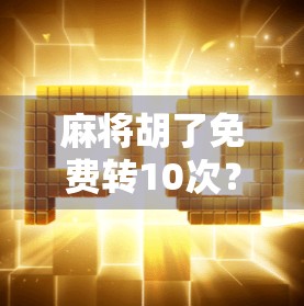 麻将胡了免费转10次？别被免费骗了！这背后藏着你不知道的套路！