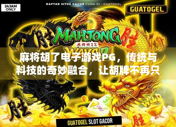 麻将胡了电子游戏PG，传统与科技的奇妙融合，让胡牌不再只是纸牌上的快乐！