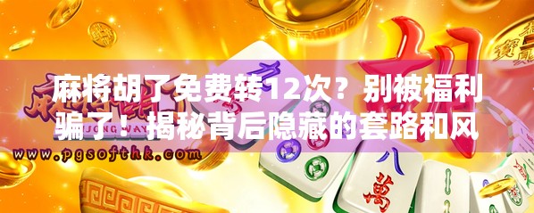 麻将胡了免费转12次？别被福利骗了！揭秘背后隐藏的套路和风险