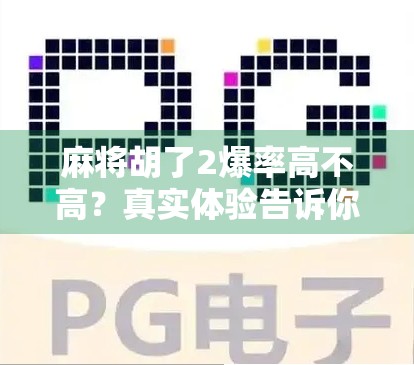 麻将胡了2爆率高不高？真实体验告诉你，不是玄学，而是策略与概率的博弈！