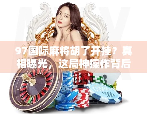 97国际麻将胡了开挂？真相曝光，这局神操作背后藏着多少套路？