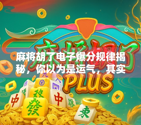 麻将胡了电子爆分规律揭秘，你以为是运气，其实是算法在操控！