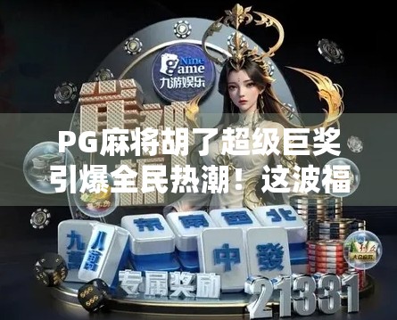 PG麻将胡了超级巨奖引爆全民热潮！这波福利你敢不敢接？