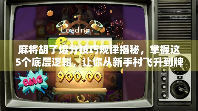 麻将胡了爆分技巧规律揭秘，掌握这5个底层逻辑，让你从新手村飞升到牌桌王者！