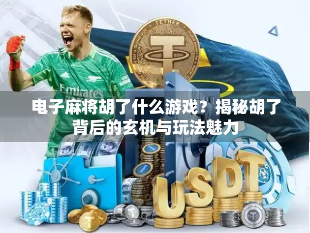 电子麻将胡了什么游戏？揭秘胡了背后的玄机与玩法魅力