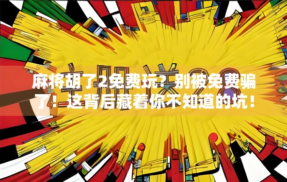 麻将胡了2免费玩？别被免费骗了！这背后藏着你不知道的坑！