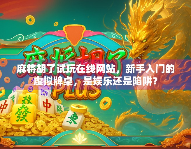 麻将胡了试玩在线网站，新手入门的虚拟牌桌，是娱乐还是陷阱？