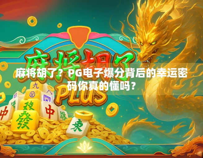 麻将胡了？PG电子爆分背后的幸运密码你真的懂吗？