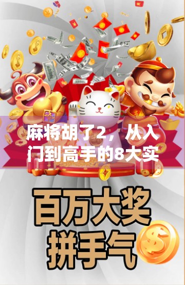 麻将胡了2，从入门到高手的8大实战技巧，让你稳赢不翻车！