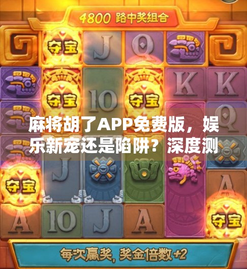 麻将胡了APP免费版,娱乐新宠还是陷阱?深度测评告诉你真相!