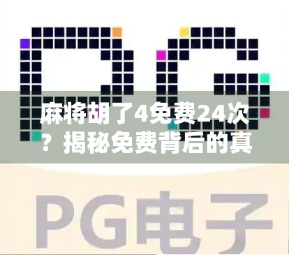 麻将胡了4免费24次？揭秘免费背后的真相与避坑指南！