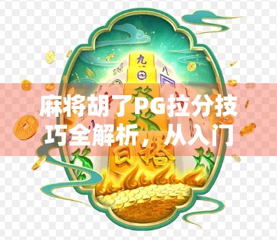 麻将胡了PG拉分技巧全解析，从入门到高手，教你如何稳赚不赔！