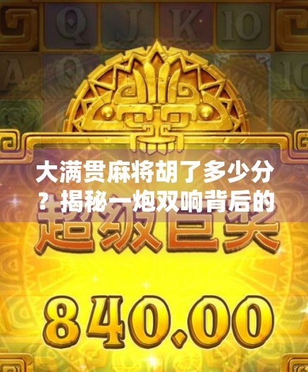 大满贯麻将胡了多少分？揭秘一炮双响背后的分数逻辑与玩家心态！