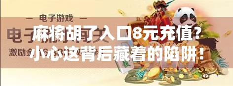 麻将胡了入口8元充值？小心这背后藏着的陷阱！