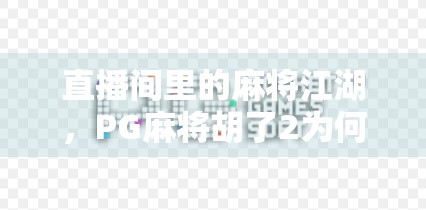 直播间里的麻将江湖，PG麻将胡了2为何成年轻人新宠？