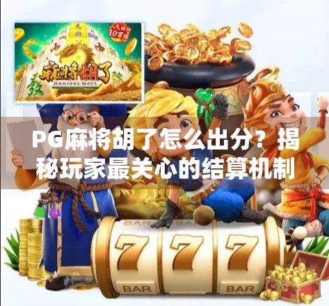 PG麻将胡了怎么出分？揭秘玩家最关心的结算机制与实用技巧！