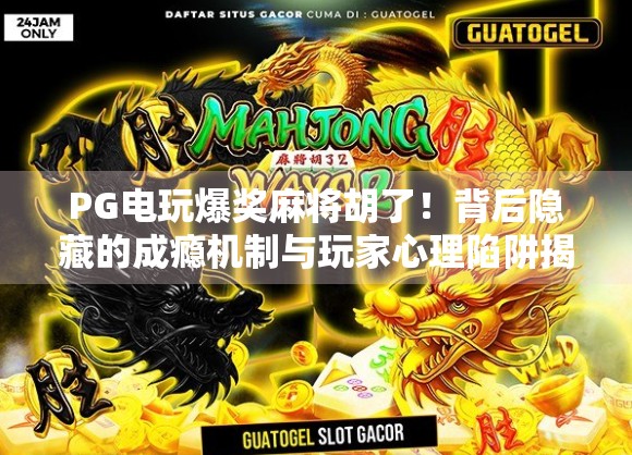PG电玩爆奖麻将胡了！背后隐藏的成瘾机制与玩家心理陷阱揭秘