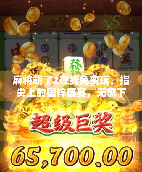 麻将胡了2在线免费玩，指尖上的国粹盛宴，无需下载也能畅享经典！