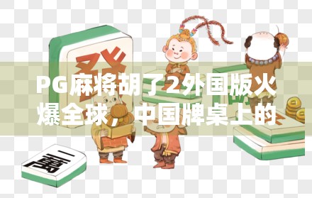 PG麻将胡了2外国版火爆全球,中国牌桌上的文化输出,正在改变世界游戏格局!