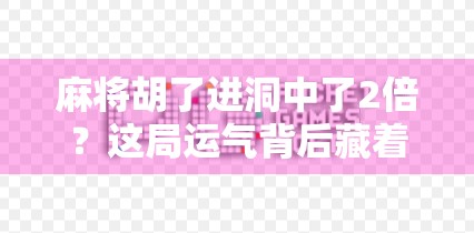 麻将胡了进洞中了2倍？这局运气背后藏着的不只是牌技！