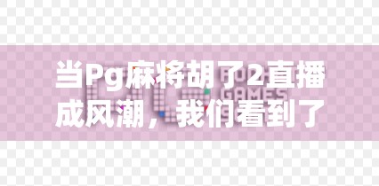 当Pg麻将胡了2直播成风潮,我们看到了怎样的游戏新生态?