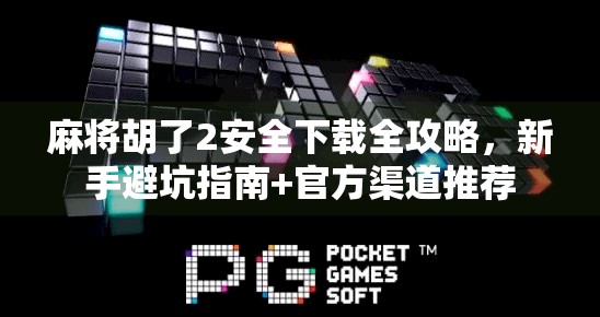 麻将胡了2安全下载全攻略,新手避坑指南+官方渠道推荐