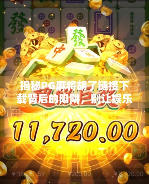 揭秘PG麻将胡了链接下载背后的陷阱,别让娱乐变陷阱! 揭秘PG麻将胡了链接下载背后的陷阱,别让娱乐变陷阱!