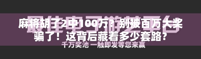 麻将胡了2中100万？别被百万大奖骗了！这背后藏着多少套路？