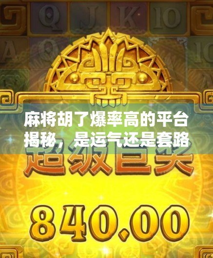 麻将胡了爆率高的平台揭秘,是运气还是套路?新手必看避坑指南!